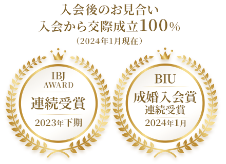 入会後のお見合い・入会から交際成立100%(2023年8月現在) IBJ AWARD連続受賞 BIU 成婚入会賞受賞