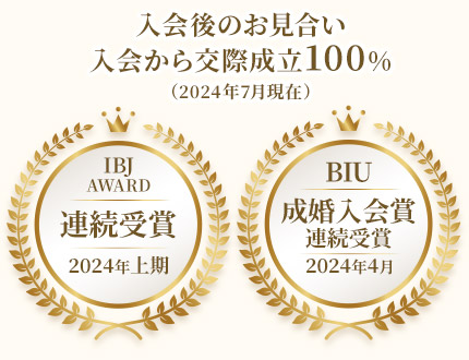 入会後のお見合い・入会から交際成立100%(2024年7月現在) IBJ AWARD連続受賞 BIU 成婚入会賞受賞